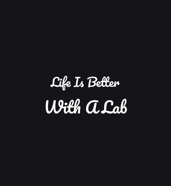 Life Is Better With A Lab