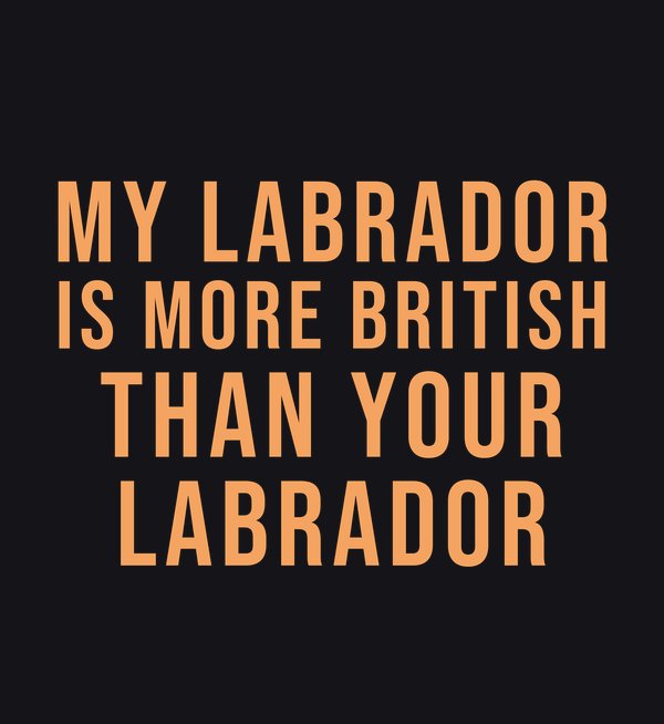 My Labrador Is More British Than Your Labrador