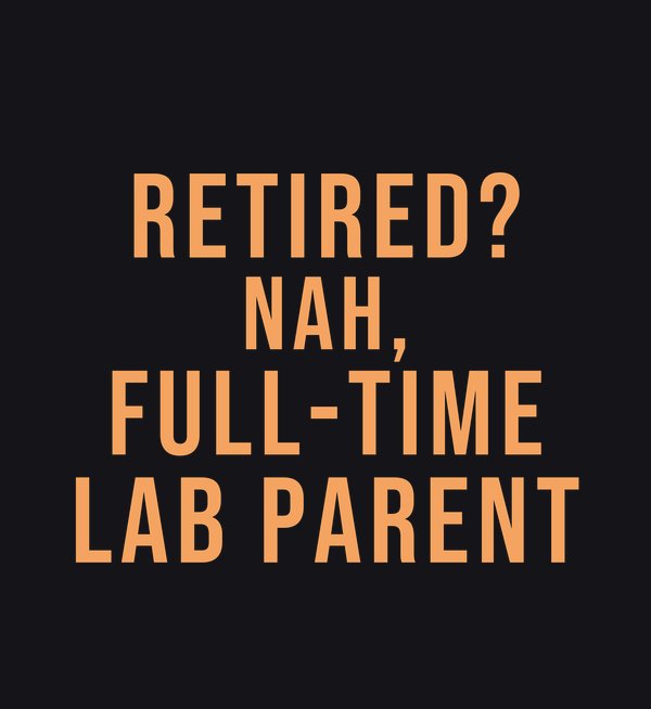 Retired? Nah, Full-Time Lab Parent