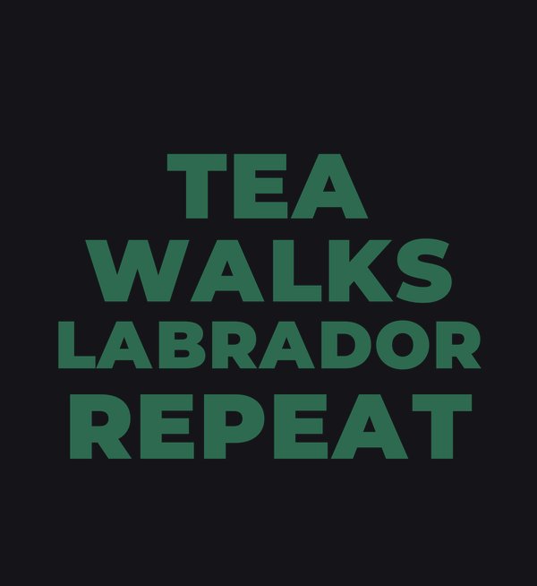 Tea / Walks / Labrador / Repeat